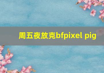 周五夜放克bfpixel pig